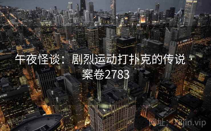 午夜怪谈：剧烈运动打扑克的传说 · 案卷2783