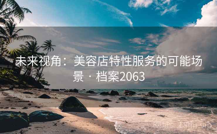 未来视角：美容店特性服务的可能场景 · 档案2063