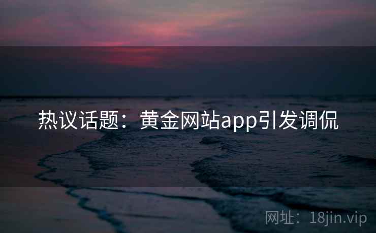 热议话题：黄金网站app引发调侃  第1张