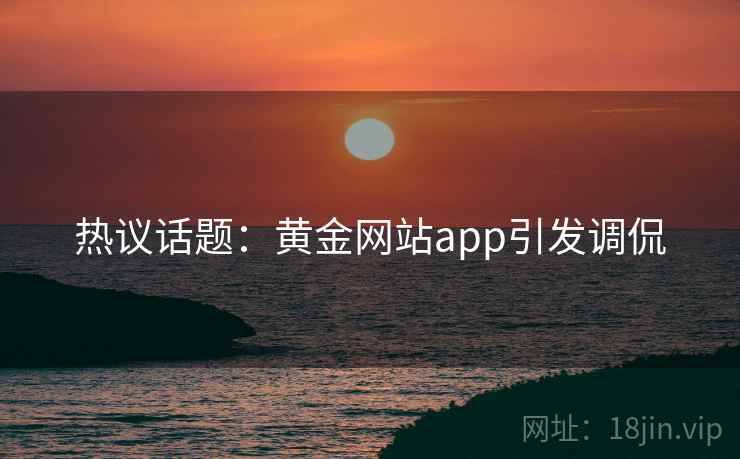 热议话题：黄金网站app引发调侃  第2张