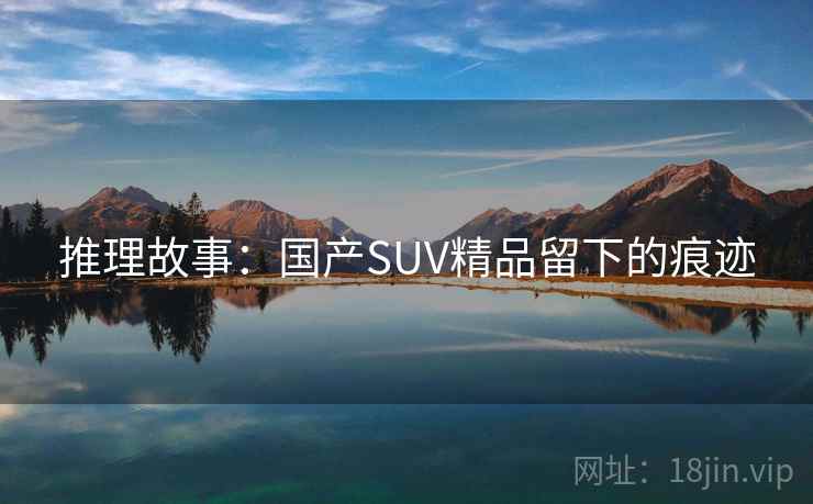 推理故事：国产SUV精品留下的痕迹
