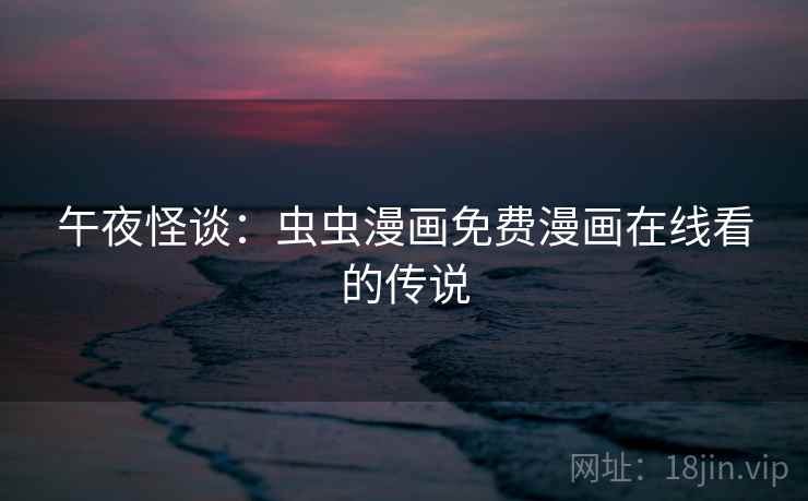 午夜怪谈:虫虫漫画免费漫画在线看的传说 第2张 午夜怪谈:虫虫漫画免费漫画在线看的传说 第2张