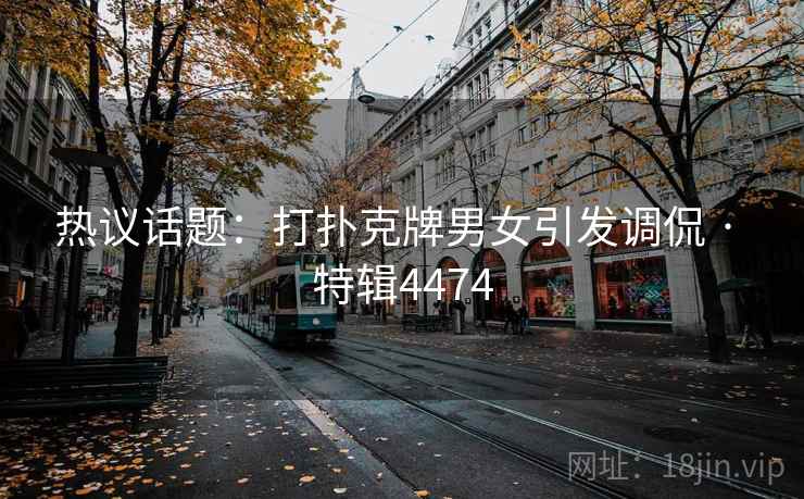 热议话题：打扑克牌男女引发调侃 · 特辑4474