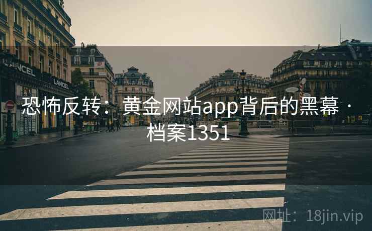 恐怖反转：黄金网站app背后的黑幕 · 档案1351