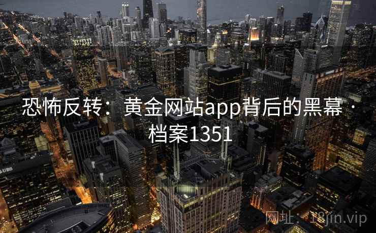 恐怖反转：黄金网站app背后的黑幕 · 档案1351  第2张