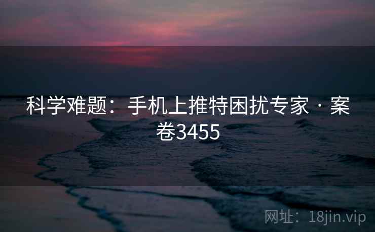 科学难题：手机上推特困扰专家 · 案卷3455  第2张