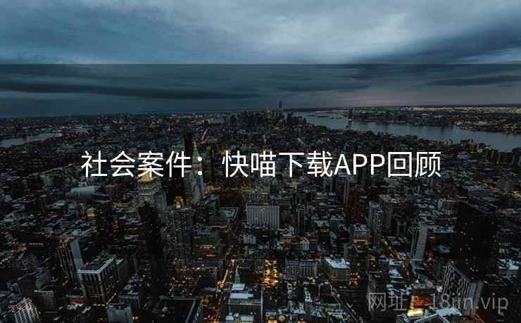 社会案件：快喵下载APP回顾