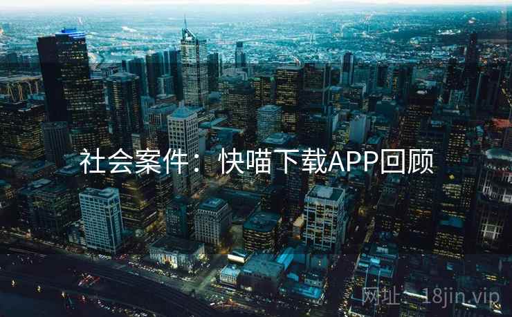 社会案件:快喵下载APP回顾 第2张 社会案件:快喵下载APP回顾 第2张