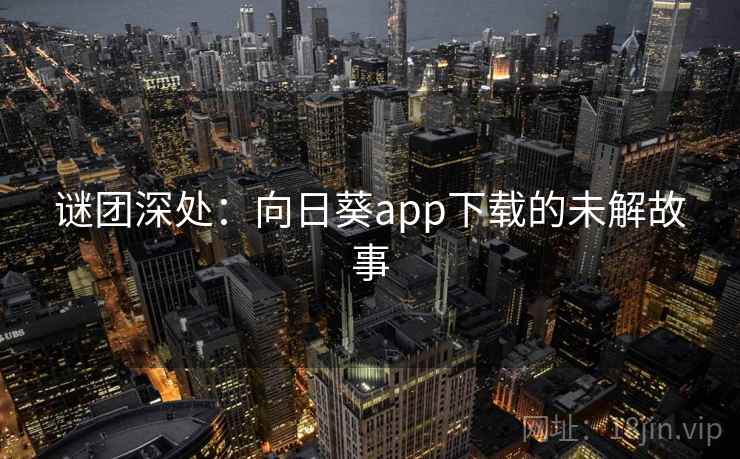 谜团深处：向日葵app下载的未解故事