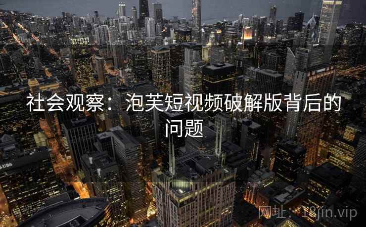 社会观察：泡芙短视频破解版背后的问题  第2张
