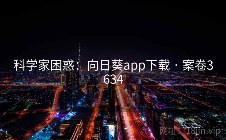 科学家困惑:向日葵app下载 · 案卷3634 第1张 科学家困惑:向日葵app下载 · 案卷3634 第1张