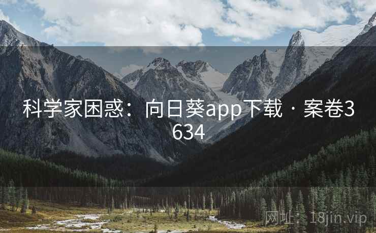 科学家困惑:向日葵app下载 · 案卷3634 第2张 科学家困惑:向日葵app下载 · 案卷3634 第2张