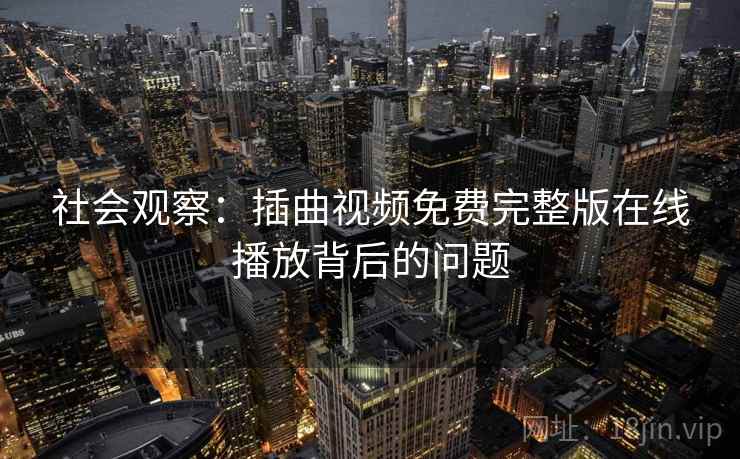 社会观察:插曲视频免费完整版在线播放背后的问题 第2张 社会观察:插曲视频免费完整版在线播放背后的问题 第2张