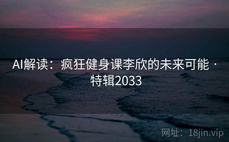 AI解读:疯狂健身课李欣的未来可能 · 特辑2033 第1张 AI解读:疯狂健身课李欣的未来可能 · 特辑2033 第1张