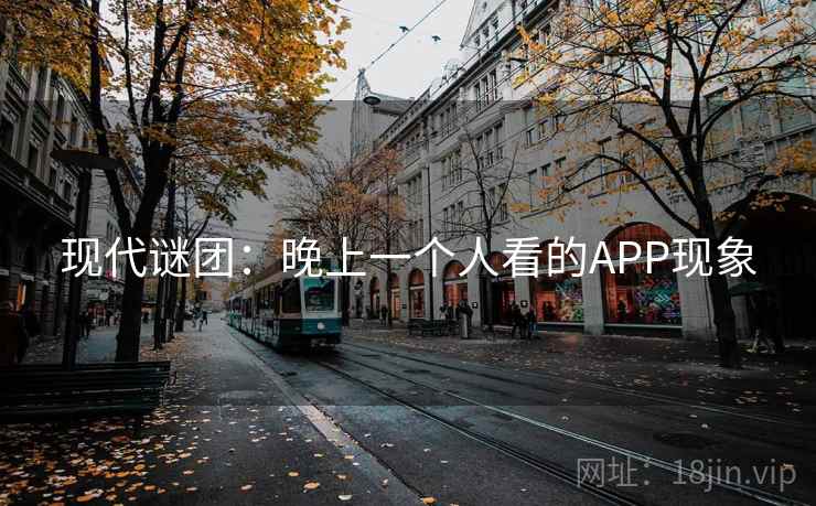 现代谜团:晚上一个人看的APP现象 第1张 现代谜团:晚上一个人看的APP现象 第1张