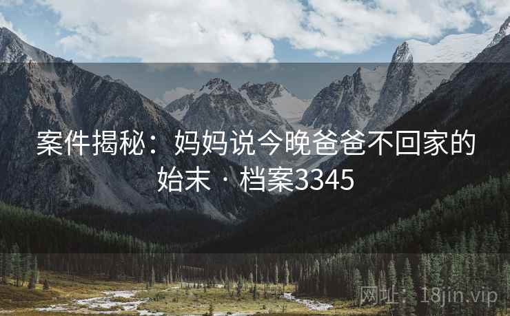 案件揭秘：妈妈说今晚爸爸不回家的始末 · 档案3345