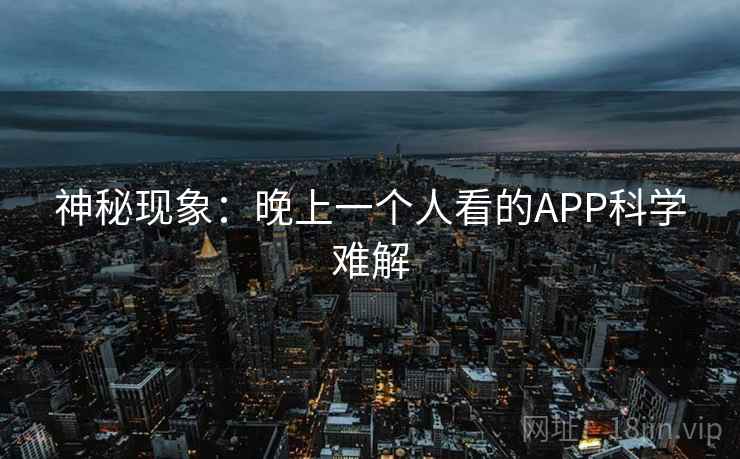 神秘现象：晚上一个人看的APP科学难解