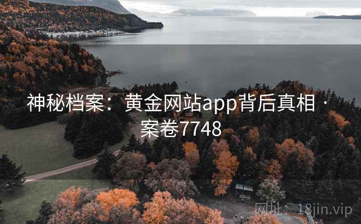神秘档案:黄金网站app背后真相 · 案卷7748 第2张 神秘档案:黄金网站app背后真相 · 案卷7748 第2张
