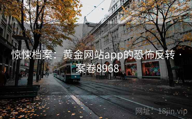 惊悚档案：黄金网站app的恐怖反转 · 案卷8968