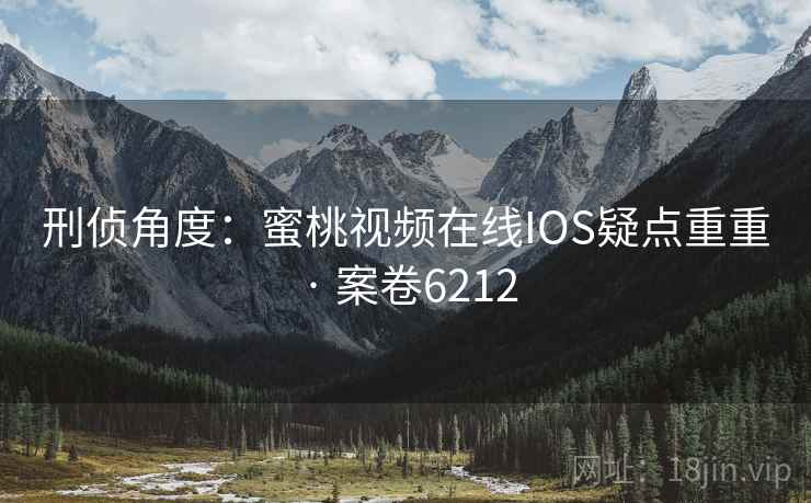 刑侦角度:蜜桃视频在线IOS疑点重重 · 案卷6212 第2张 刑侦角度:蜜桃视频在线IOS疑点重重 · 案卷6212 第2张