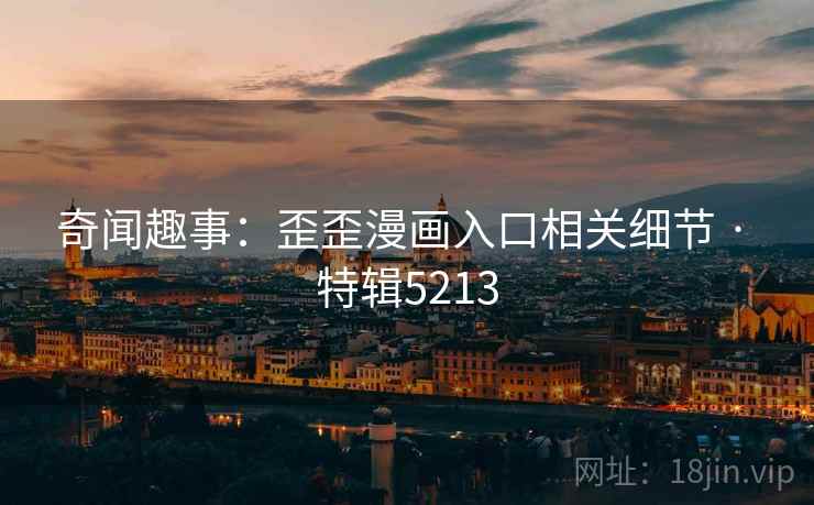 奇闻趣事:歪歪漫画入口相关细节 · 特辑5213 第2张 奇闻趣事:歪歪漫画入口相关细节 · 特辑5213 第2张