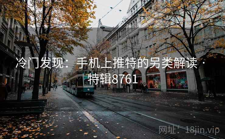 冷门发现:手机上推特的另类解读 · 特辑8761 第2张 冷门发现:手机上推特的另类解读 · 特辑8761 第2张
