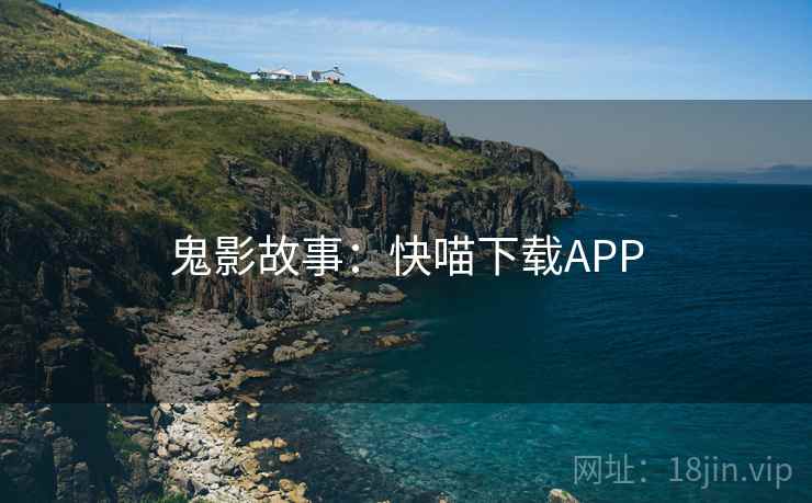 鬼影故事：快喵下载APP  第2张