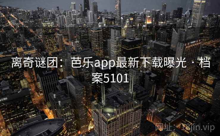 离奇谜团：芭乐app最新下载曝光 · 档案5101  第2张