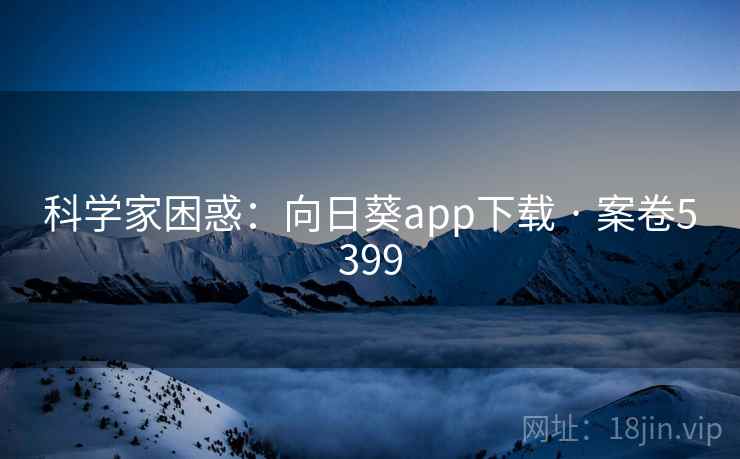 科学家困惑:向日葵app下载 · 案卷5399 第1张 科学家困惑:向日葵app下载 · 案卷5399 第1张