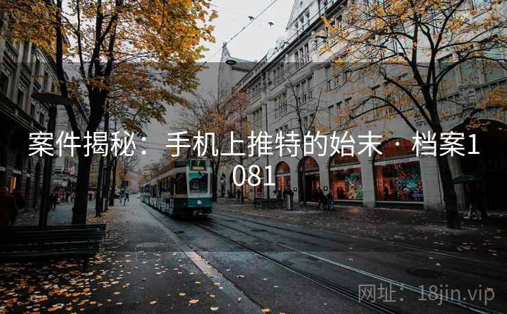 案件揭秘:手机上推特的始末 · 档案1081 第1张 案件揭秘:手机上推特的始末 · 档案1081 第1张
