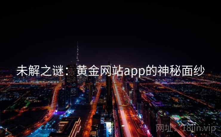 未解之谜：黄金网站app的神秘面纱  第1张