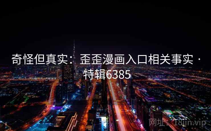 奇怪但真实：歪歪漫画入口相关事实 · 特辑6385  第2张