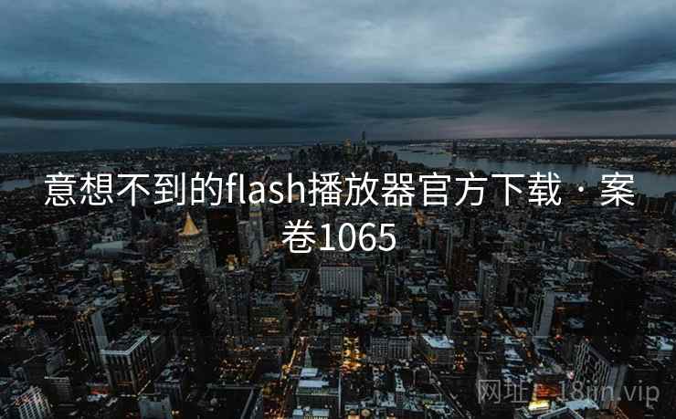 意想不到的flash播放器官方下载 · 案卷1065  第2张