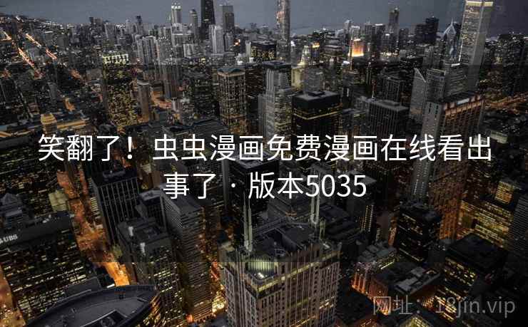 笑翻了!虫虫漫画免费漫画在线看出事了 · 版本5035 第2张 笑翻了!虫虫漫画免费漫画在线看出事了 · 版本5035 第2张