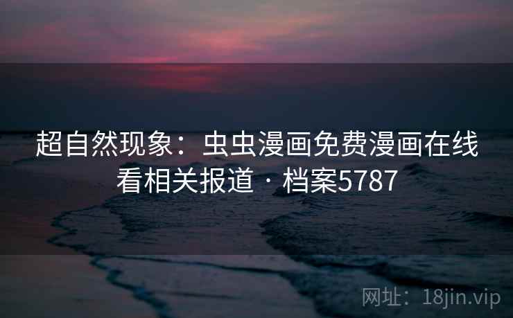 超自然现象：虫虫漫画免费漫画在线看相关报道 · 档案5787  第1张