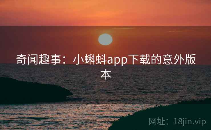 奇闻趣事:小蝌蚪app下载的意外版本 第2张 奇闻趣事:小蝌蚪app下载的意外版本 第2张