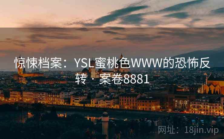 惊悚档案：YSL蜜桃色WWW的恐怖反转 · 案卷8881  第2张