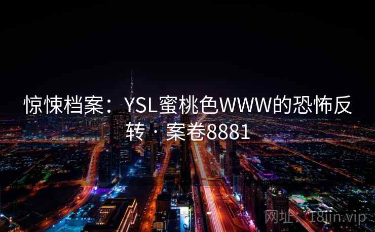惊悚档案：YSL蜜桃色WWW的恐怖反转 · 案卷8881  第1张