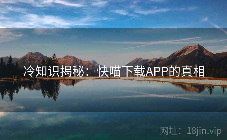 冷知识揭秘：快喵下载APP的真相  第2张