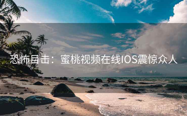 恐怖目击：蜜桃视频在线IOS震惊众人  第2张