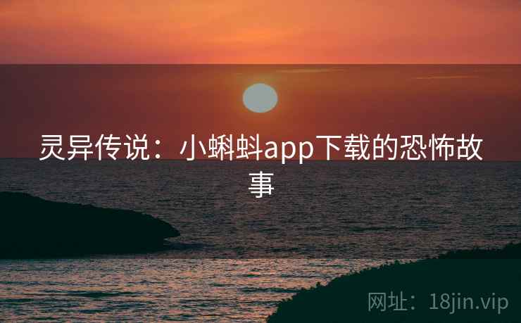 灵异传说：小蝌蚪app下载的恐怖故事