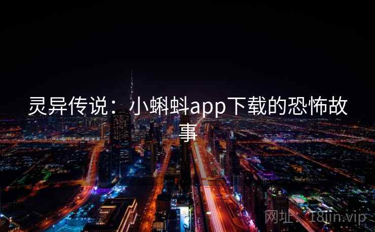 灵异传说：小蝌蚪app下载的恐怖故事  第2张
